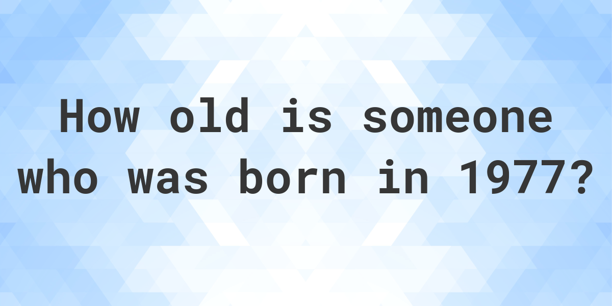 if i was born in 1977 how old am i