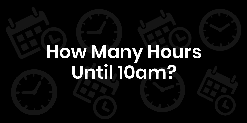 how many hours until 10am tomorrow