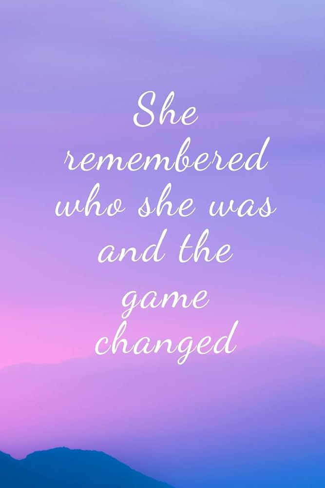 she remembered who she was and the game changed