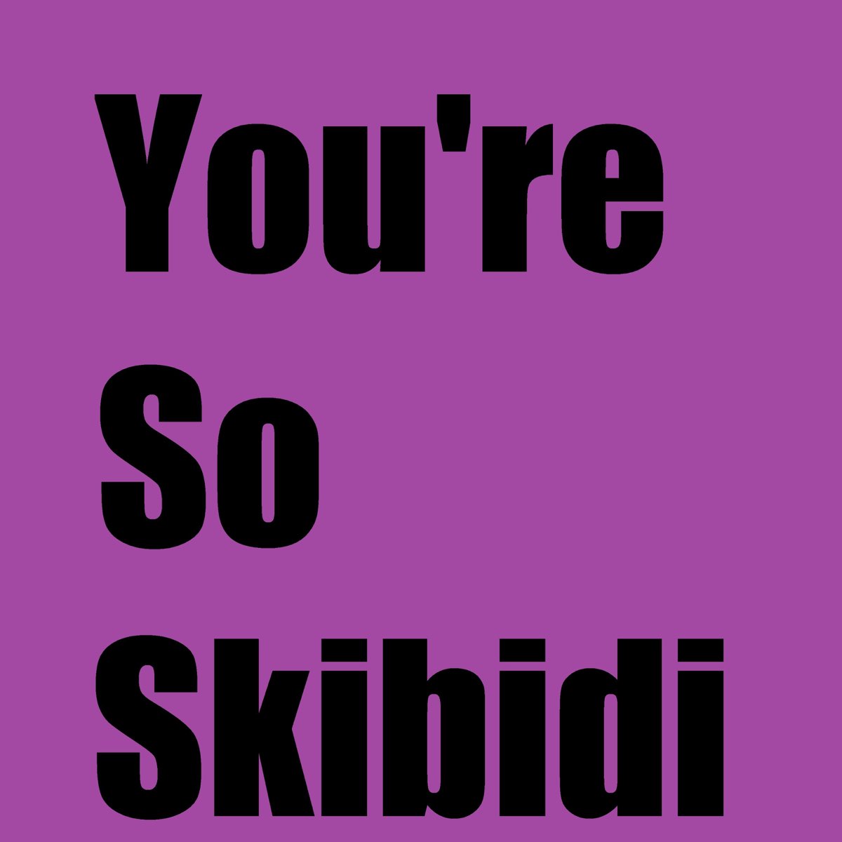 youre so skibidi